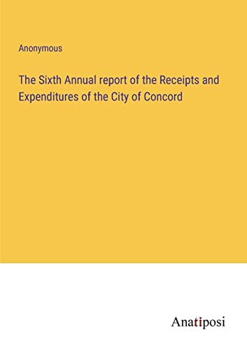 The Sixth Annual report of the Receipts and Expenditures of the City of Concord