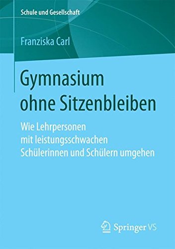 Gymnasium ohne Sitzenbleiben: Wie Lehrpersonen mit leistungsschwachen Schülerinnen und Schülern umgehen (Schule und Gesellschaft, Band 60)
