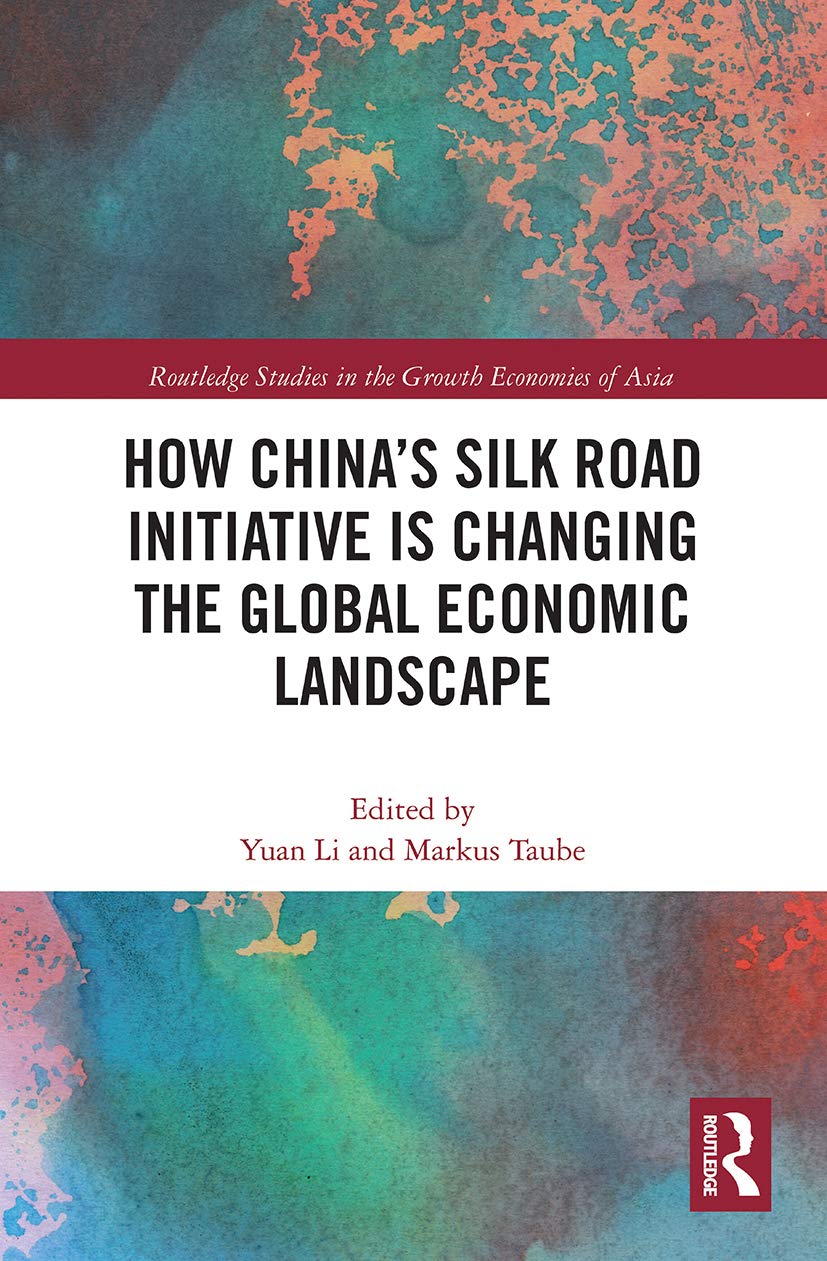 How China's Silk Road Initiative is Changing the Global Economic Landscape (Routledge Studies in the Growth Economies of Asia)