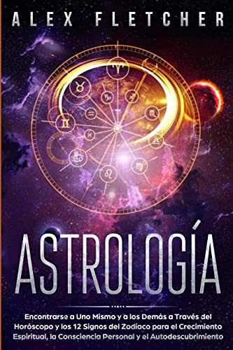 Astrología: Encontrarse a uno Mismo y a Los Demás a Través Del Horóscopo y Los 12 Signos Del Zodíaco para el Crecimiento Espiritual, la Consciencia Personal y el Autodescubrimiento