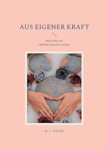 aus eigener Kraft: Mein Weg zur selbstbestimmten Geburt
