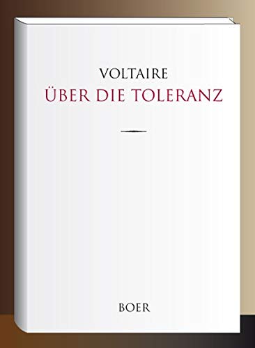Über die Toleranz: Veranlaßt durch die Hinrichtung des Johann Calas im Jahre 1762