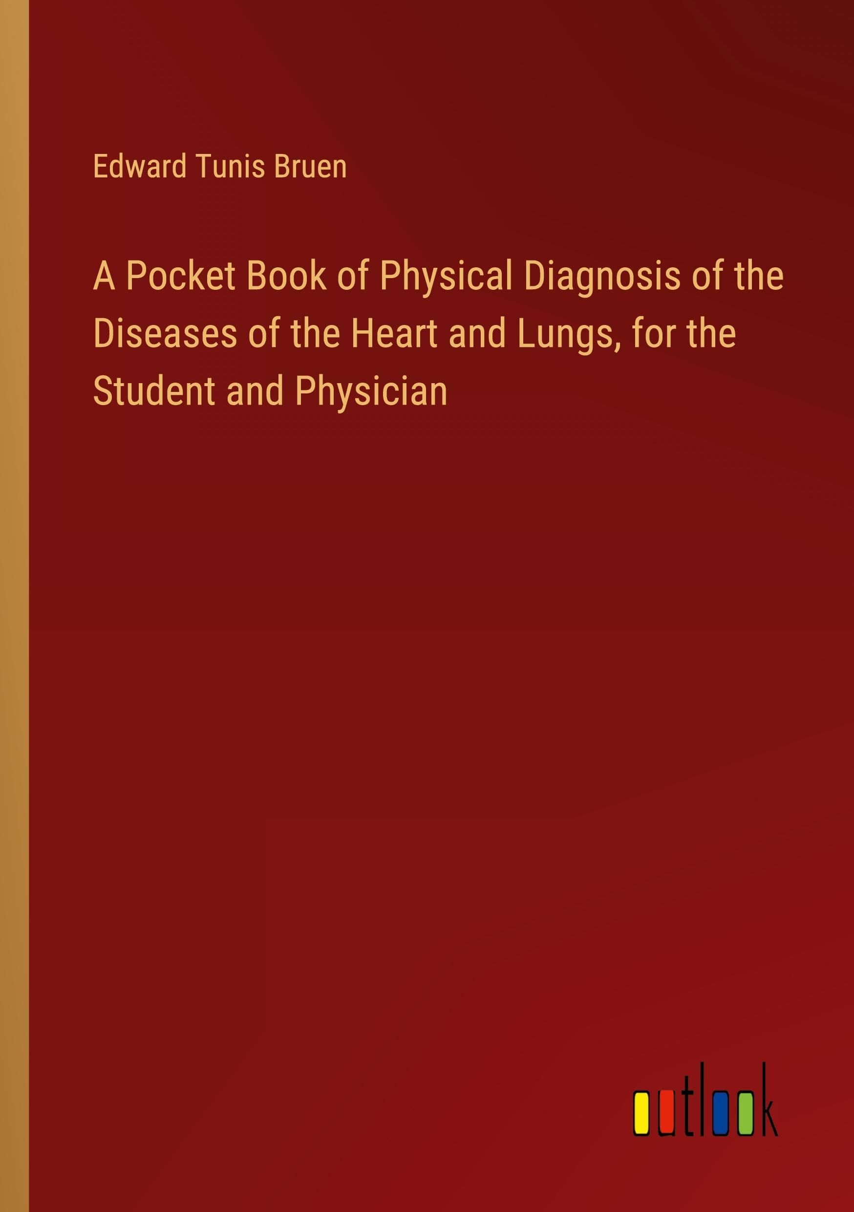 A Pocket Book of Physical Diagnosis of the Diseases of the Heart and Lungs, for the Student and Physician