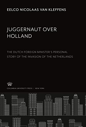 Juggernaut Over Holland: The Dutch Foreign Minister¿S Personal Story of the Invasion of the Netherlands