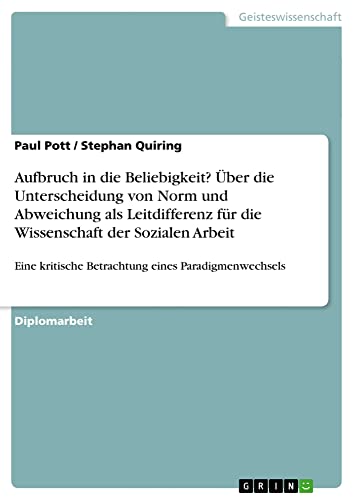 Aufbruch in die Beliebigkeit? Über die Unterscheidung von Norm und Abweichung als Leitdifferenz für die Wissenschaft der Sozialen Arbeit: Eine kritische Betrachtung eines Paradigmenwechsels