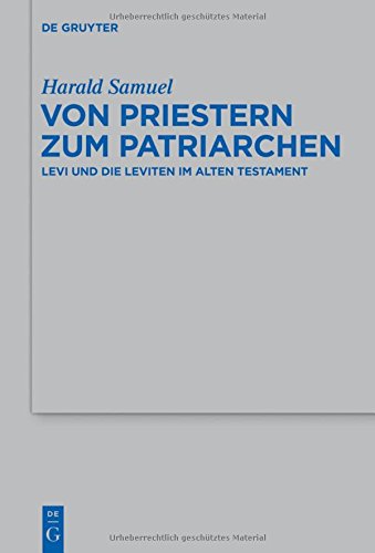 Von Priestern zum Patriarchen: Levi und die Leviten im Alten Testament (Beihefte zur Zeitschrift für die alttestamentliche Wissenschaft, Band 448)