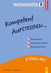 Kompetent Aufsteigen Mathematik 8: Maturavorbereitung (Lernhilfen für AHS/NMS Oberstufe) (Aufsteigen / Lernhilfen für HS/AHS Unterstufe und AHS Oberstufe)