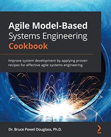 Agile Model-Based Systems Engineering Cookbook: Improve system development by applying proven recipes for effective agile systems engineering