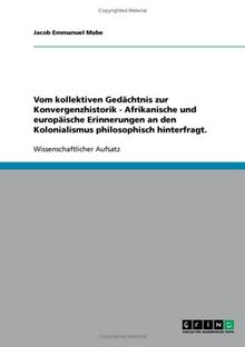 Vom kollektiven Gedächtnis zur Konvergenzhistorik - Afrikanische und europäische Erinnerungen an den Kolonialismus philosophisch hinterfragt