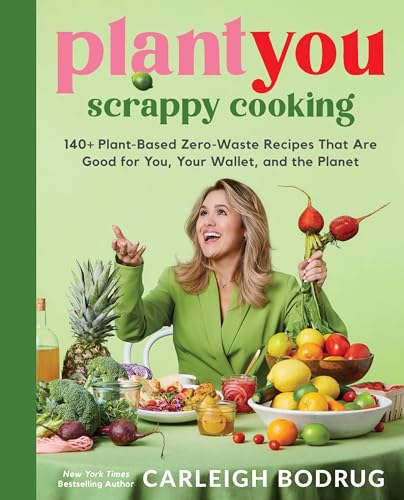 Carleigh Bodrug PlantYou, Scrappy Cooking, 140+ Plant-Based Zero-Waste Recipes That Are Good For You, Your Wallet, And The Planet