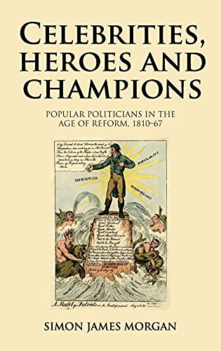 Celebrities, heroes and champions: Popular politicians in the age of reform, 1810-67