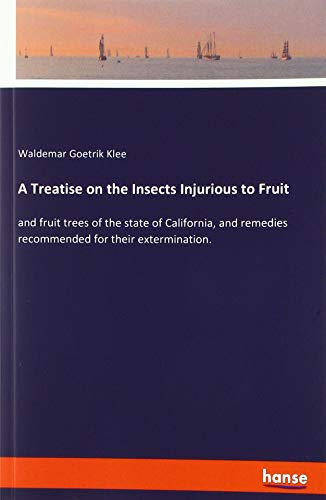 A Treatise on the Insects Injurious to Fruit: and fruit trees of the state of California, and remedies recommended for their extermination.