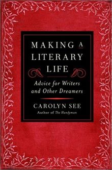 Making a Literary Life: Advice for Writers and Other Dreamers