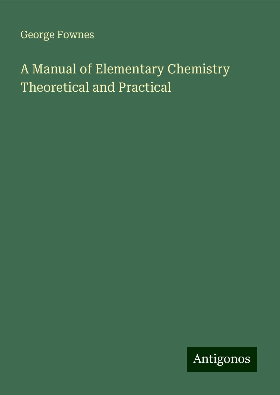 A Manual of Elementary Chemistry Theoretical and Practical