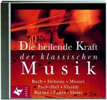 Die heilende Kraft der klassischen Musik. CD. . Bach, Debussy, Mozart, Pachelbel, Vivaldi