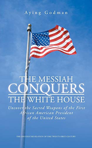The Messiah Conquers the White House: Uncover the Sacred Weapons of the First African American President of the United States
