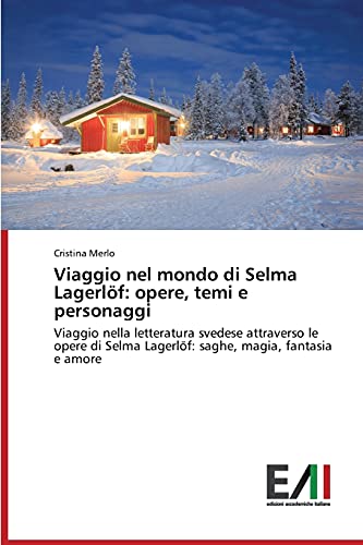 Viaggio nel mondo di Selma Lagerlöf: opere, temi e personaggi: Viaggio nella letteratura svedese attraverso le opere di Selma Lagerlöf: saghe, magia, fantasia e amore