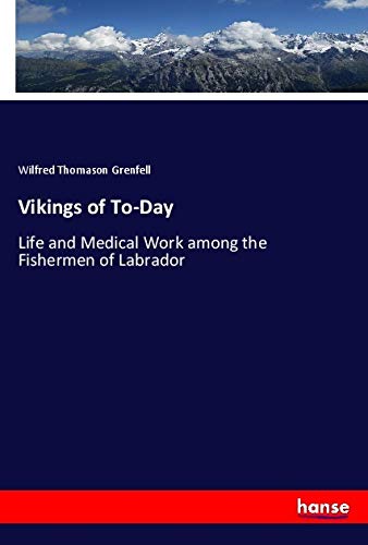 Vikings of To-Day: Life and Medical Work among the Fishermen of Labrador