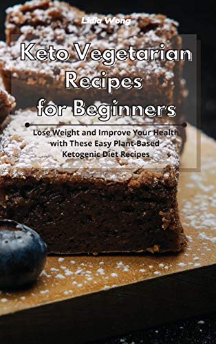 Keto Vegetarian Recipes for Beginners: Lose Weight and Improve Your Health with These Easy Plant-Based Ketogenic Diet Recipes