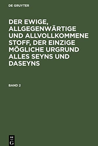 Der ewige, allgegenwärtige und allvollkommene Stoff, der einzige mögliche Urgrund alles Seyns und Daseyns. Band 2: EAASUSD-B, Band 2