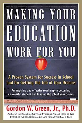 Making Your Education Work For You: A Proven System for Success in School and for Getting the Job of Your Dreams