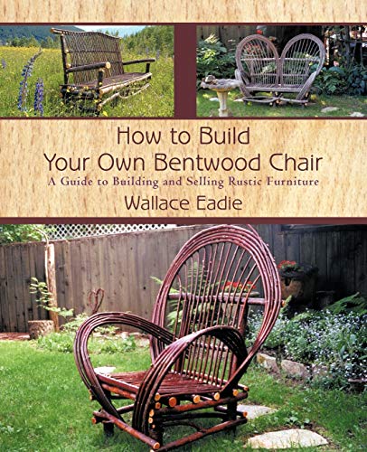 Wallace Eadie How To Build Your Own Bentwood Chair, A Guide To Building And Selling Rustic Furniture