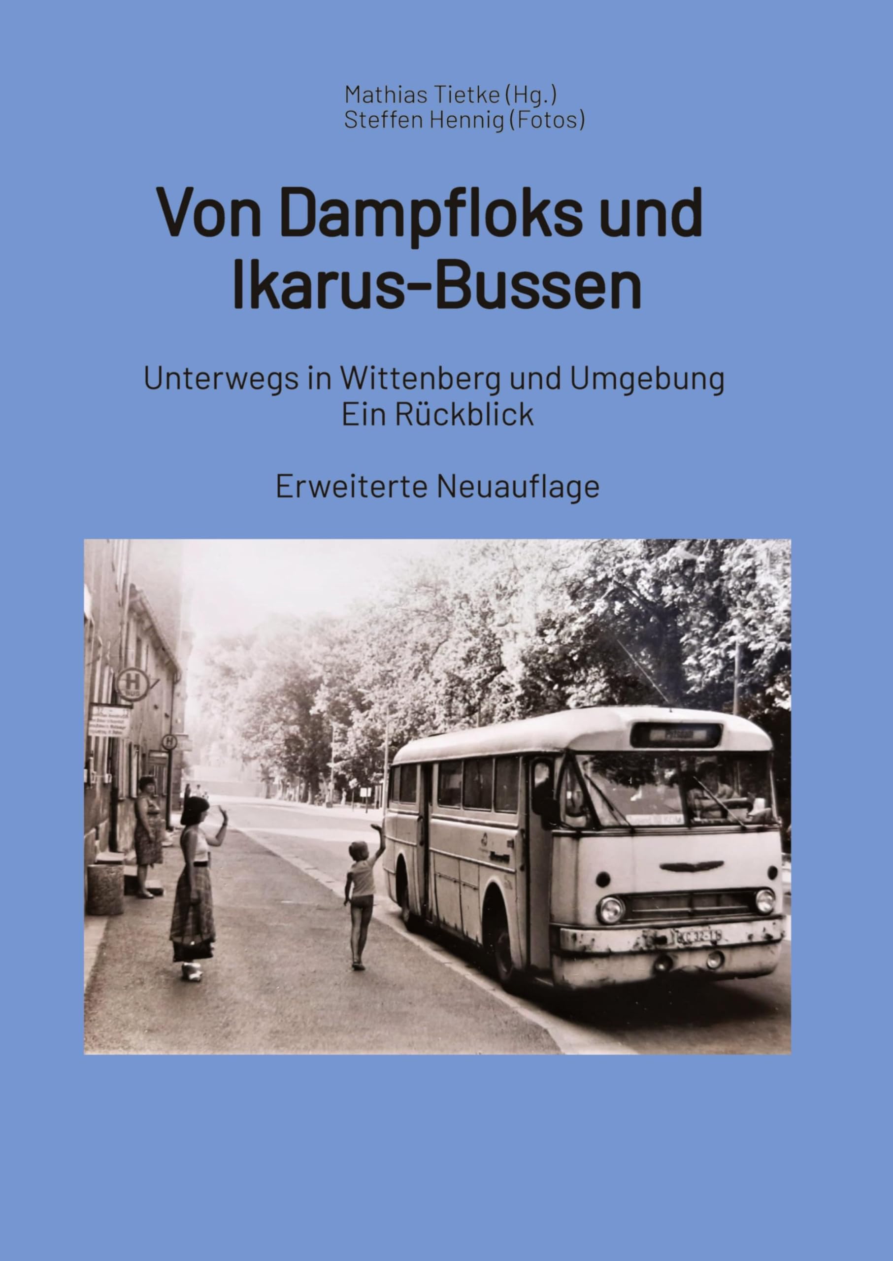 Von Dampflocks und Ikarus-Bussen: Unterwegs in Wittenberg und Umgebung. Ein Rückblick - Erweiterte Neuauflage