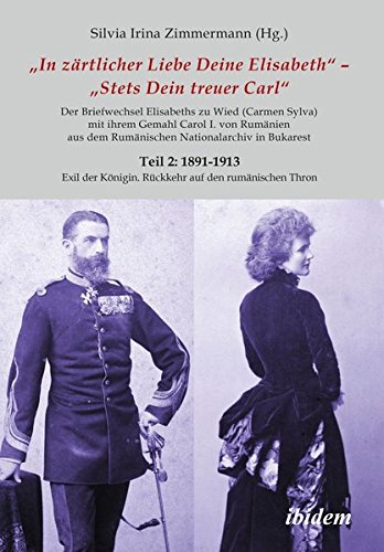 Briefe Königin Elisabeths an König Carol I. aus dem Rumänischen Staatsarchiv: Teil 2: 1891-1913 Exil der Königin. Rückkehr auf den rumänischen Thron ... Carmen Sylva Fürstlich Wiedisches Archiv)