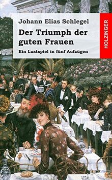 Der Triumph der guten Frauen: Ein Lustspiel in fünf Aufzügen