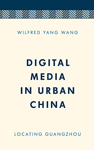 Digital Media in Urban China: Locating Guangzhou (Media, Culture and Communication in Asia-Pacific Societies)