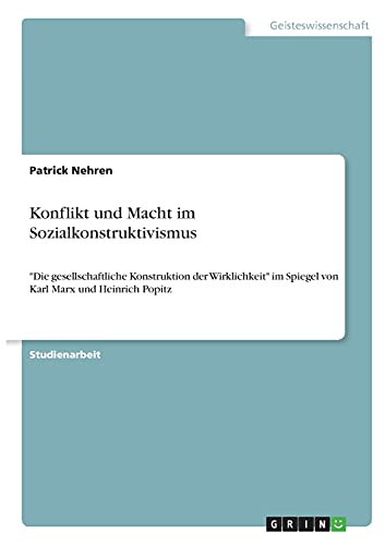 Konflikt und Macht im Sozialkonstruktivismus: Die gesellschaftliche Konstruktion der Wirklichkeit im Spiegel von Karl Marx und Heinrich Popitz