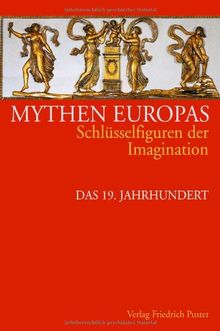 Mythen Europas. Schlüsselfiguren der Imagination: Mythen Europas 6. Schlüsselfiguren der Imagination: Das 19. Jahrhundert