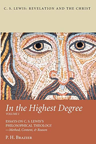 In the Highest Degree: Volume One: Essays on C. S. Lewis’s Philosophical Theology—Method, Content, & Reason (C. S. Lewis: Revelation and the Christ)