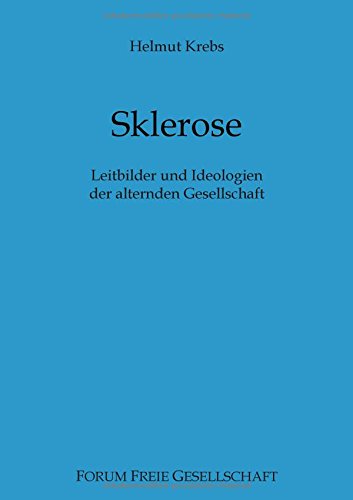 Sklerose: Leitbilder und Ideologien der alternden Gesellschaft (Edition Forum Freie Gesellschaft)