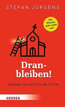 Dranbleiben!: Glauben mit und trotz der Kirche. Ein Pfarrer gibt nicht auf!