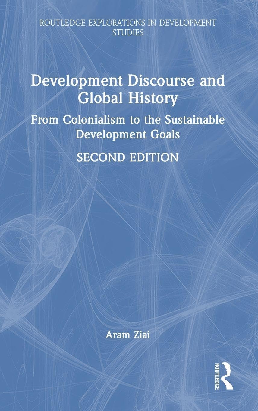 Development Discourse and Global History: From Colonialism to the Sustainable Development Goals (Routledge Explorations in Development Studies)