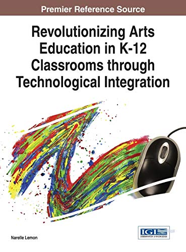 Revolutionizing Arts Education in K-12 Classrooms through Technological Integration (Advances in Early Childhood and K-12 Education)