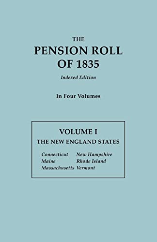 The Pension Roll of 1835. In Four Volumes. Volume I: The New England States: Connecticut, Maine, Massachusetts, New Hampshire, Rhode Island, Vermont
