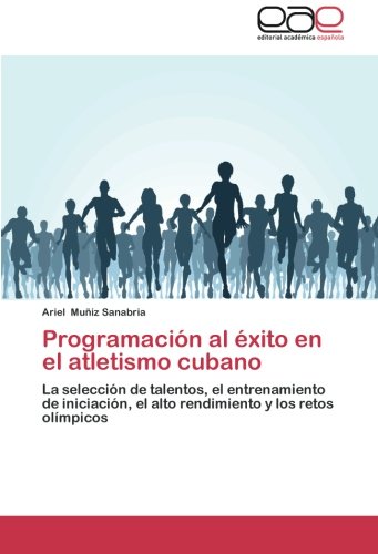 Programación al éxito en el atletismo cubano: La selección de talentos, el entrenamiento de iniciación, el alto rendimiento y los retos olímpicos
