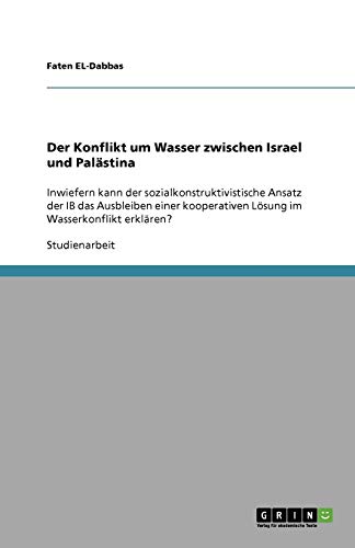 Der Konflikt um Wasser zwischen Israel und Palästina: Inwiefern kann der sozialkonstruktivistische Ansatz der IB das Ausbleiben einer kooperativen Lösung im Wasserkonflikt erklären?