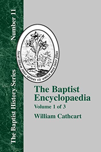 The Baptist Encyclopedia - Vol. 1: A Dictionary of the Doctrines, Ordinances, Usages, Confessions of Faith, Sufferings, Labors, and Successes, and of ... the Baptist (Baptist History Series, Band 11)