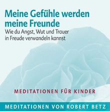 Meine Gefühle werden meine Freunde - Meditations-CD für Kinder: Wie du Angst, Wut und Trauer in Freude verwandeln kannst