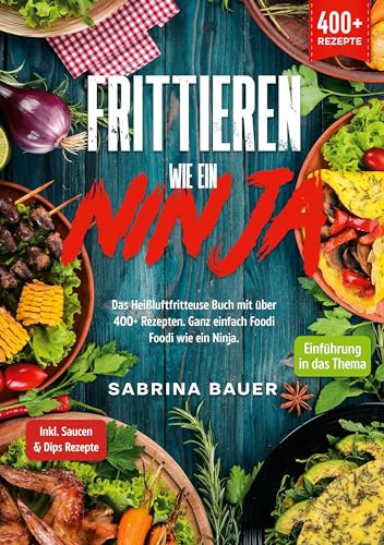 Frittieren wie ein Ninja: Das Heißluftfritteuse Buch mit über 400+ Rezepten. Ganz einfach Foodi Foodi wie ein Ninja