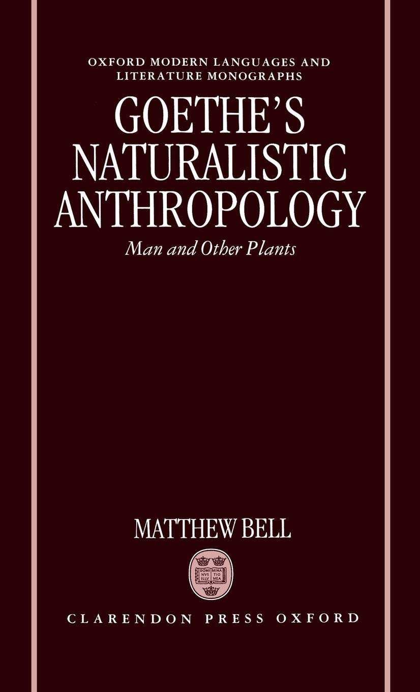 Goethe's Naturalistic Anthropology: Man and Other Plants (Oxford Modern Languages & Literature Monographs)
