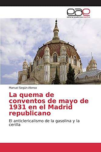 La quema de conventos de mayo de 1931 en el Madrid republicano: El anticlericalismo de la gasolina y la cerilla