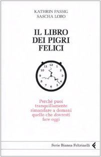 Il libro dei pigri felici. Perché puoi tranquillamente rimandare a domani quello che dovresti fare oggi