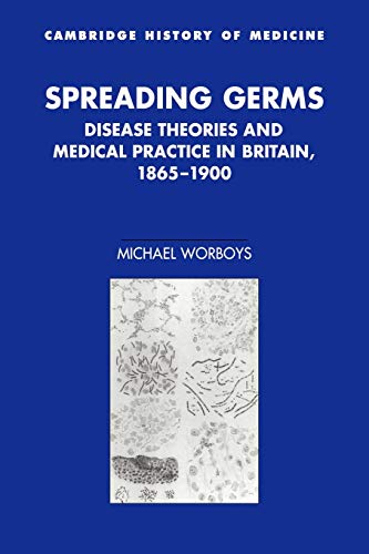 Spreading Germs: Disease Theories and Medical Practice in Britain, 1865 1900 (Cambridge Studies in the History of Medicine)