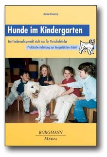 Hunde im Kindergarten: Ein Tierbesuchsprojekt nicht nur für Vorschulkinder - Praktische Anleitung zur tiergestützten Arbeit