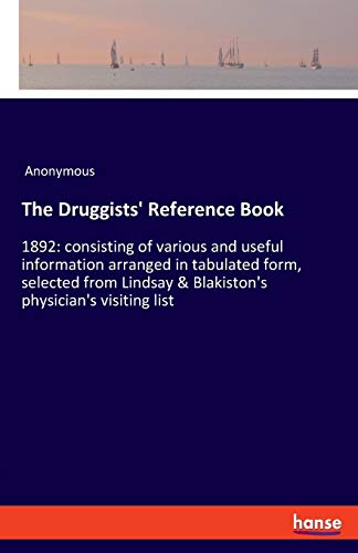 The Druggists' Reference Book: 1892: consisting of various and useful information arranged in tabulated form, selected from Lindsay & Blakiston's physician's visiting list