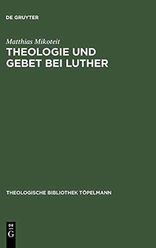 Theologie und Gebet bei Luther: Untersuchungen zur Psalmenvorlesung 1532-1535 (Theologische Bibliothek Töpelmann, 124)